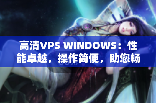 高清VPS WINDOWS：性能卓越，操作简便，助您畅享高效工作
