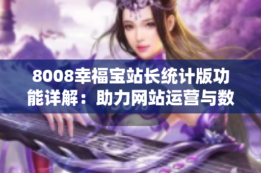8008幸福宝站长统计版功能详解：助力网站运营与数据分析