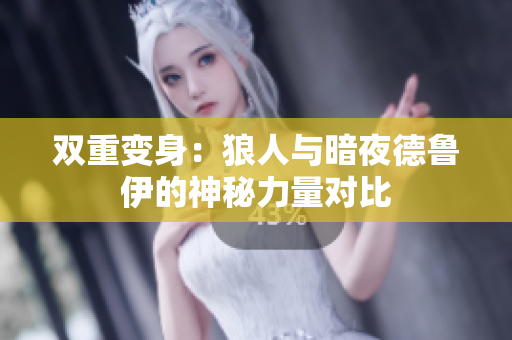 双重变身：狼人与暗夜德鲁伊的神秘力量对比