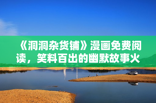 《洞洞杂货铺》漫画免费阅读，笑料百出的幽默故事火热连载