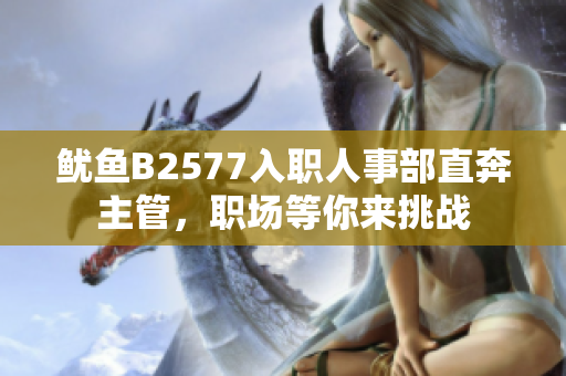 鱿鱼B2577入职人事部直奔主管，职场等你来挑战