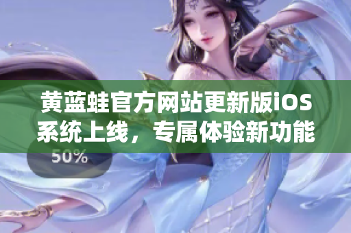 黄蓝蛙官方网站更新版iOS系统上线，专属体验新功能