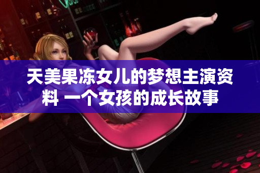 天美果冻女儿的梦想主演资料 一个女孩的成长故事