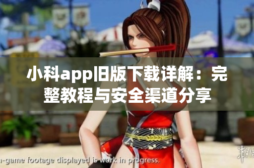 小科app旧版下载详解：完整教程与安全渠道分享