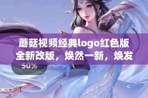 蘑菇视频经典logo红色版全新改版，焕然一新，焕发出全新能量