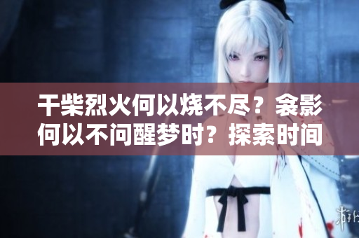 干柴烈火何以烧不尽？衾影何以不问醒梦时？探索时间的意义与沉思之境