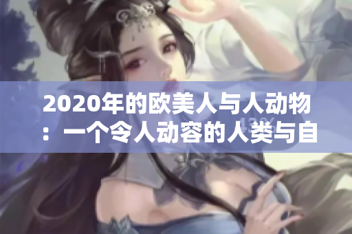 2020年的欧美人与人动物：一个令人动容的人类与自然界相互作用的故事