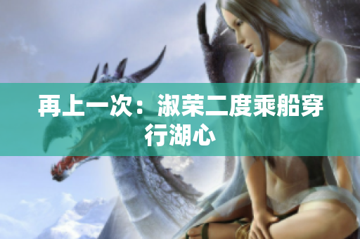 再上一次：淑荣二度乘船穿行湖心