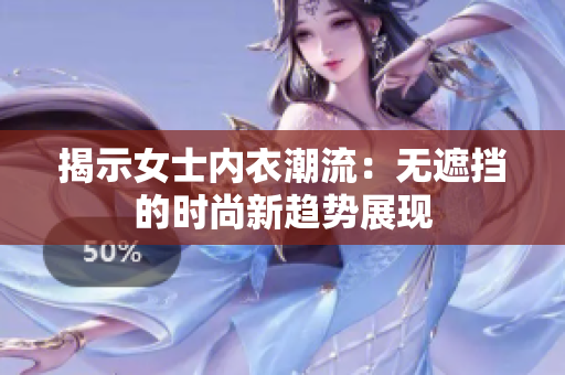 揭示女士内衣潮流：无遮挡的时尚新趋势展现