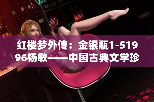 红楼梦外传：金银瓶1-51996杨敏——中国古典文学珍品的全新篇章