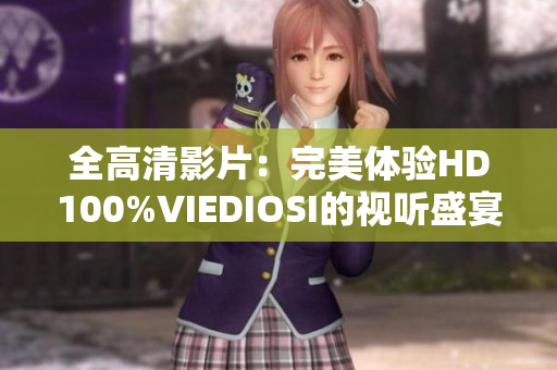 全高清影片：完美体验HD100%VIEDIOSI的视听盛宴