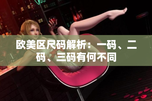 欧美区尺码解析：一码、二码、三码有何不同
