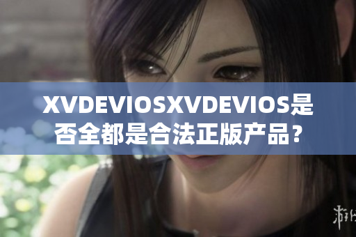 XVDEVIOSXVDEVIOS是否全都是合法正版产品？
