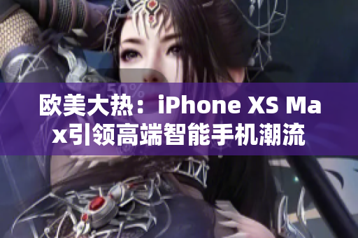 欧美大热：iPhone XS Max引领高端智能手机潮流