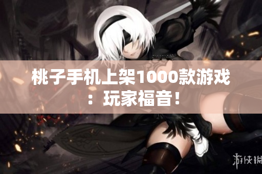 桃子手机上架1000款游戏：玩家福音！