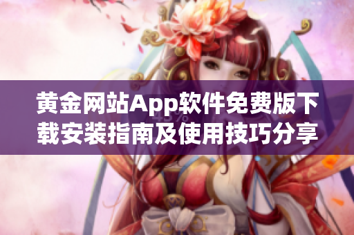 黄金网站App软件免费版下载安装指南及使用技巧分享