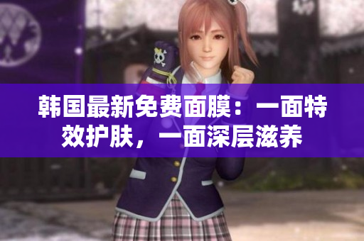 韩国最新免费面膜：一面特效护肤，一面深层滋养