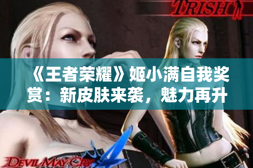《王者荣耀》姬小满自我奖赏：新皮肤来袭，魅力再升级
