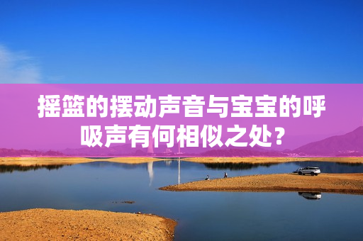 摇篮的摆动声音与宝宝的呼吸声有何相似之处？
