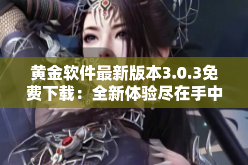 黄金软件最新版本3.0.3免费下载：全新体验尽在手中