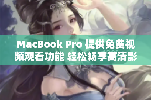 MacBook Pro 提供免费视频观看功能 轻松畅享高清影音体验