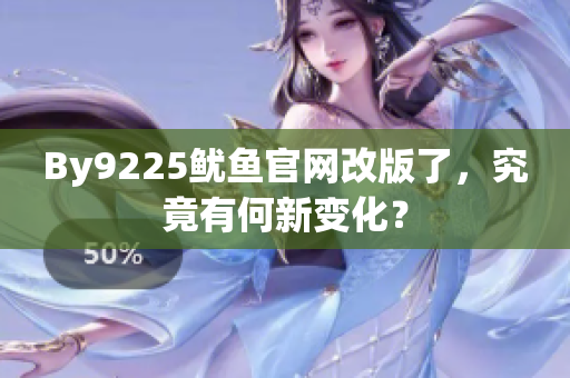 By9225鱿鱼官网改版了，究竟有何新变化？