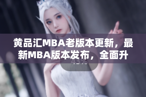 黄品汇MBA老版本更新，最新MBA版本发布，全面升级，内容丰富多彩