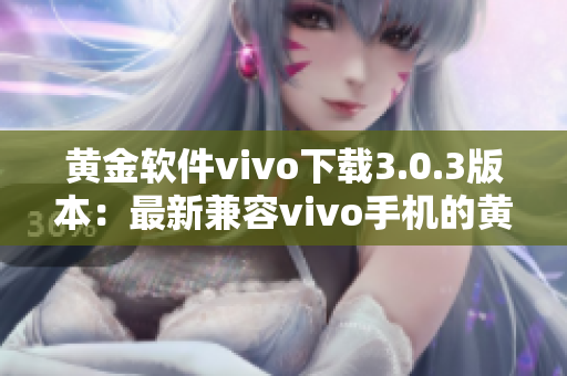 黄金软件vivo下载3.0.3版本：最新兼容vivo手机的黄金软件应用