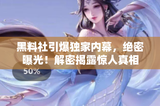 黑料社引爆独家内幕，绝密曝光！解密揭露惊人真相