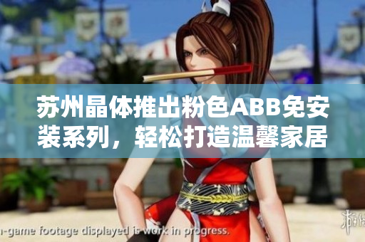 苏州晶体推出粉色ABB免安装系列，轻松打造温馨家居装饰