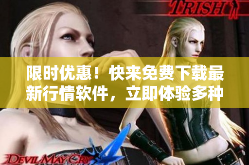 限时优惠！快来免费下载最新行情软件，立即体验多种功能