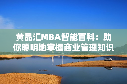 黄品汇MBA智能百科：助你聪明地掌握商业管理知识