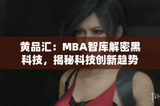 黄品汇：MBA智库解密黑科技，揭秘科技创新趋势