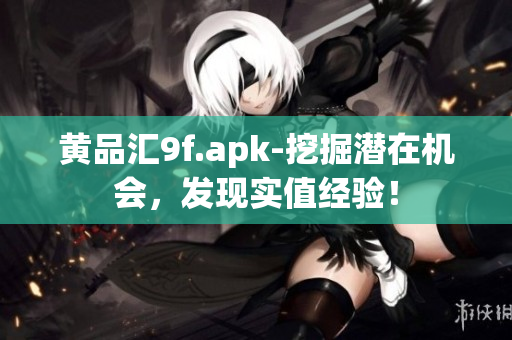 黄品汇9f.apk-挖掘潜在机会，发现实值经验！