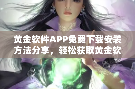 黄金软件APP免费下载安装方法分享，轻松获取黄金软件使用体验