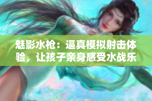 魅影水枪：逼真模拟射击体验，让孩子亲身感受水战乐趣