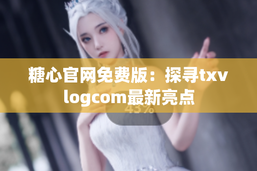 糖心官网免费版：探寻txvlogcom最新亮点