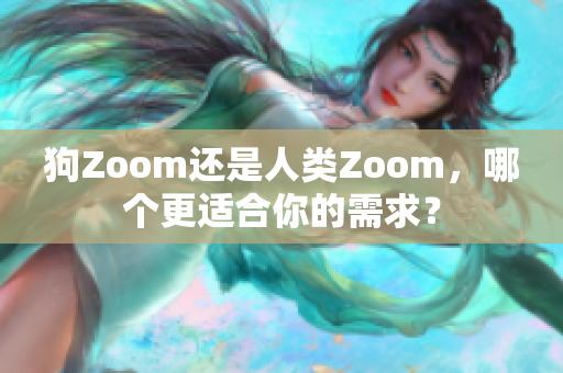 狗Zoom还是人类Zoom，哪个更适合你的需求？