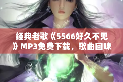 经典老歌《5566好久不见》MP3免费下载，歌曲回味经典，好听到爆！