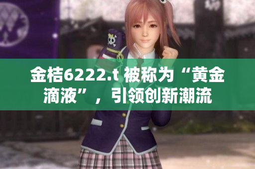 金桔6222.t 被称为“黄金滴液”，引领创新潮流