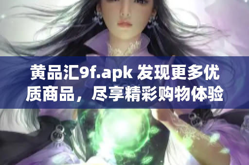 黄品汇9f.apk 发现更多优质商品，尽享精彩购物体验