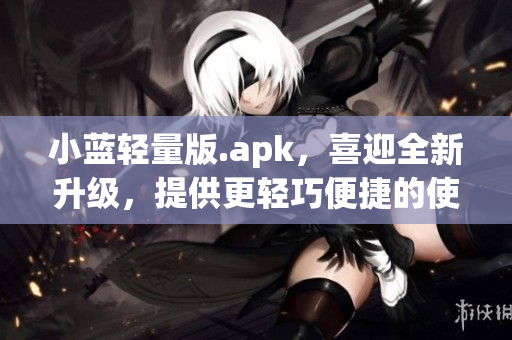 小蓝轻量版.apk，喜迎全新升级，提供更轻巧便捷的使用体验