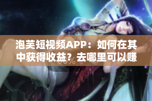泡芙短视频APP：如何在其中获得收益？去哪里可以赚钱？