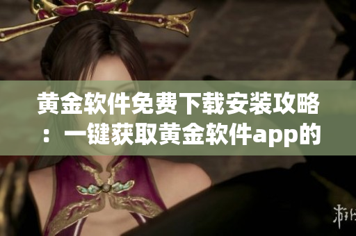 黄金软件免费下载安装攻略：一键获取黄金软件app的安装方法！