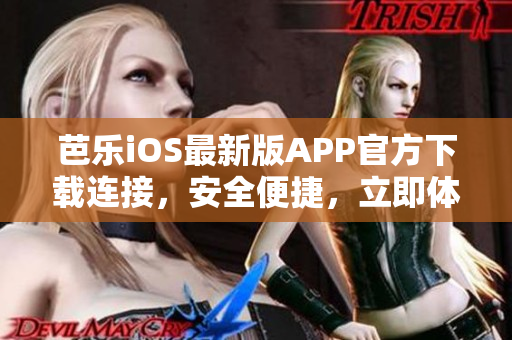 芭乐iOS最新版APP官方下载连接，安全便捷，立即体验！