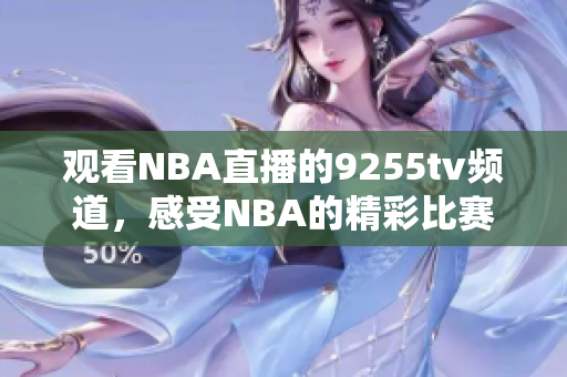 观看NBA直播的9255tv频道，感受NBA的精彩比赛
