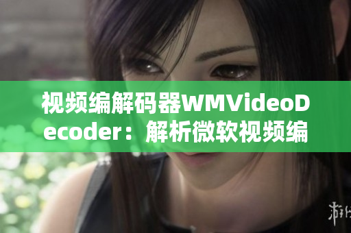 视频编解码器WMVideoDecoder：解析微软视频编解码器的工作原理