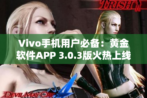 Vivo手机用户必备：黄金软件APP 3.0.3版火热上线，快速下载体验吧