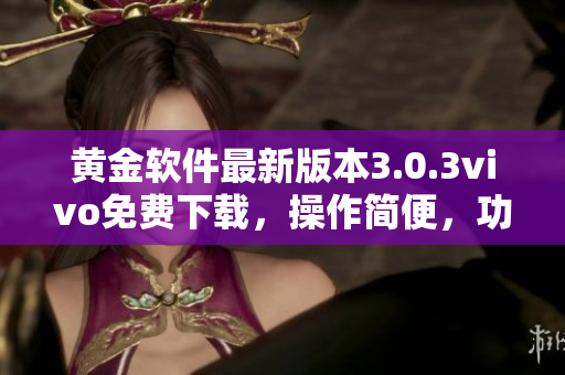 黄金软件最新版本3.0.3vivo免费下载，操作简便，功能强大