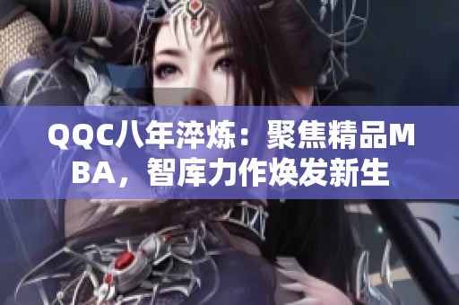 QQC八年淬炼：聚焦精品MBA，智库力作焕发新生